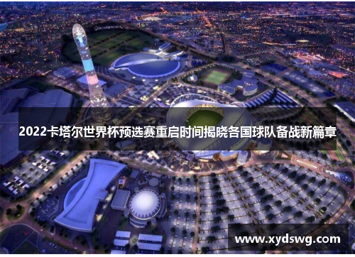 2022卡塔尔世界杯预选赛重启时间揭晓各国球队备战新篇章