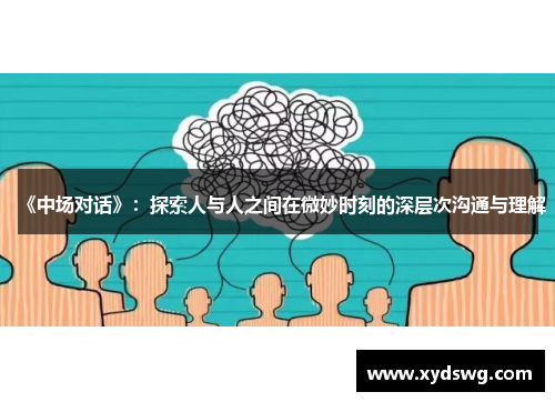 《中场对话》：探索人与人之间在微妙时刻的深层次沟通与理解