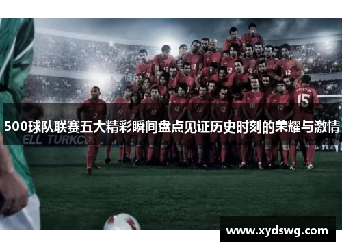 500球队联赛五大精彩瞬间盘点见证历史时刻的荣耀与激情