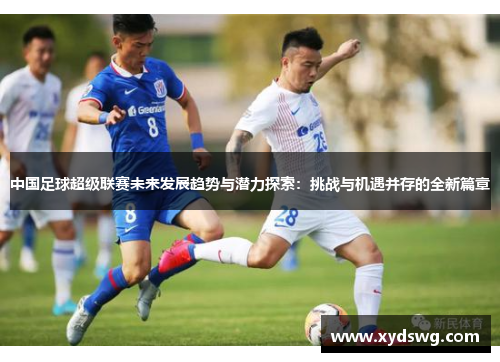 中国足球超级联赛未来发展趋势与潜力探索：挑战与机遇并存的全新篇章