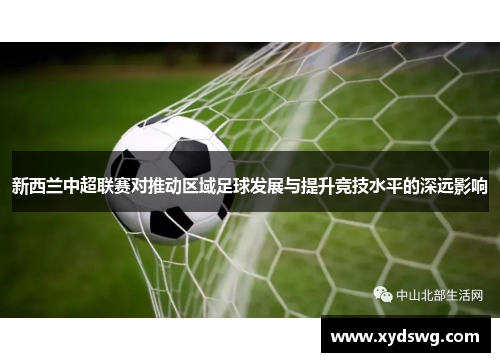 新西兰中超联赛对推动区域足球发展与提升竞技水平的深远影响