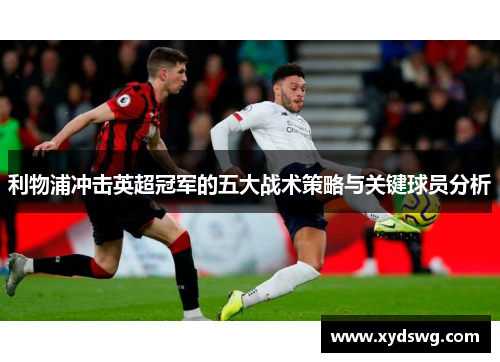 利物浦冲击英超冠军的五大战术策略与关键球员分析