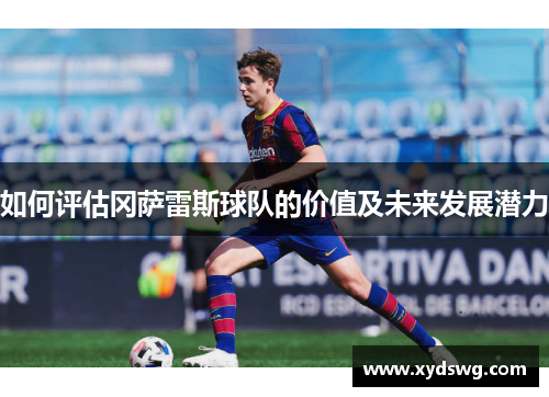 如何评估冈萨雷斯球队的价值及未来发展潜力