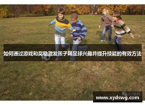 如何通过游戏和奖励激发孩子踢足球兴趣并提升技能的有效方法
