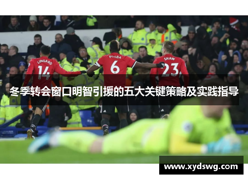 冬季转会窗口明智引援的五大关键策略及实践指导