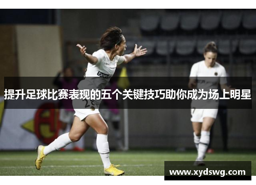 提升足球比赛表现的五个关键技巧助你成为场上明星
