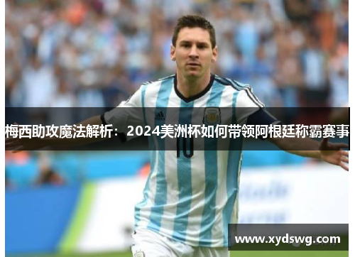 梅西助攻魔法解析：2024美洲杯如何带领阿根廷称霸赛事