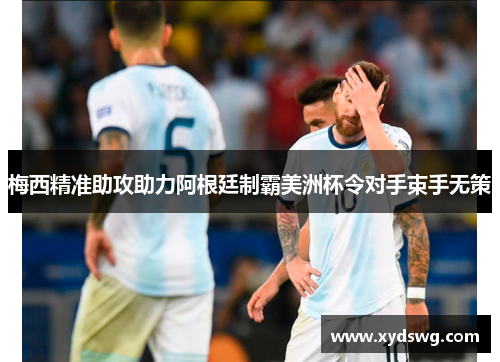 梅西精准助攻助力阿根廷制霸美洲杯令对手束手无策
