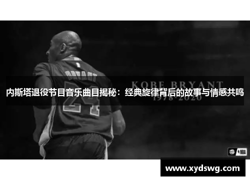 内斯塔退役节目音乐曲目揭秘：经典旋律背后的故事与情感共鸣