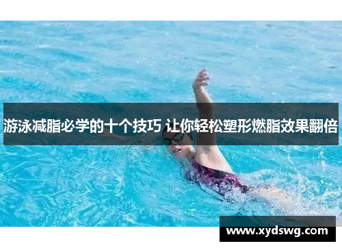 游泳减脂必学的十个技巧 让你轻松塑形燃脂效果翻倍