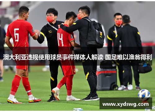 澳大利亚违规使用球员事件媒体人解读 国足难以渔翁得利