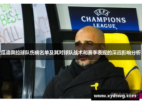 瓜迪奥拉球队伤病名单及其对球队战术和赛季表现的深远影响分析