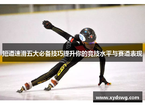 短道速滑五大必备技巧提升你的竞技水平与赛道表现