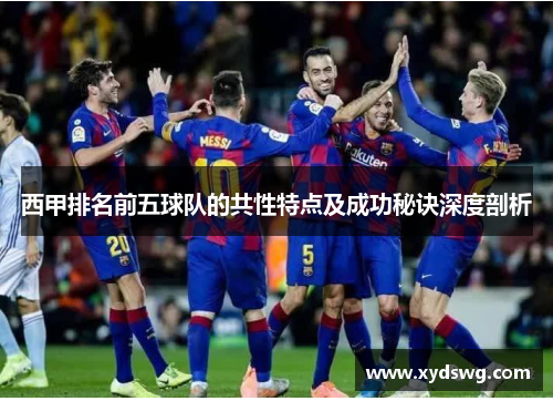 西甲排名前五球队的共性特点及成功秘诀深度剖析